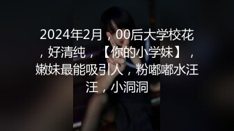 2024年2月，00后大学校花，好清纯，【你的小学妹】，嫩妹最能吸引人，粉嘟嘟水汪汪，小洞洞