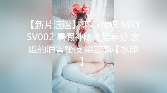 【新片速遞】 麻豆传媒 MKYSV002 暑假补修性爱学分 表姐的消署秘技 梁芸菲【水印】