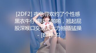 [2DF2] 夜色寻欢约了个性感黑衣牛仔裤妹子啪啪，翘起屁股深喉口交后入大力抽插猛操 - [BT种子]