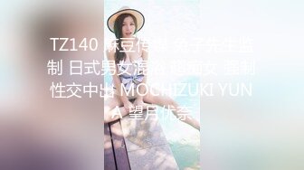 TZ140 麻豆传媒 兔子先生监制 日式男女混浴 超痴女 强制性交中出 MOCHIZUKI YUNA 望月优奈