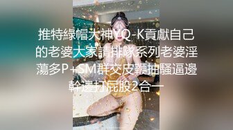 ❤️2024震撼奉献，推特绿帽癖淫荡夫妻刷锅狠人【控心】私拍，顶级身材长腿娇妻户外露出野战约单男3P前后夹击