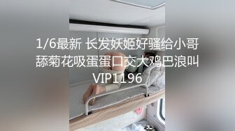 1/6最新 长发妖姬好骚给小哥舔菊花吸蛋蛋口交大鸡巴浪叫VIP1196