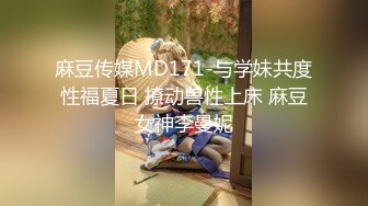 麻豆传媒MD171-与学妹共度性福夏日 撩动兽性上床 麻豆女神李曼妮