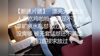 【新速片遞】   漂亮大奶熟女人妻吃鸡啪啪 我满足不了你拿矿泉水瓶怼 放过我吧 今天没爽够 被无套猛怼还不满足 哥们直接求放过 