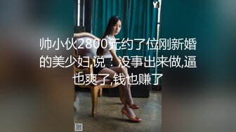 帅小伙2800元约了位刚新婚的美少妇,说：没事出来做,逼也爽了,钱也赚了