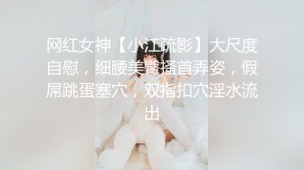 网红女神【小江疏影】大尺度自慰，细腰美臀搔首弄姿，假屌跳蛋塞穴，双指扣穴淫水流出