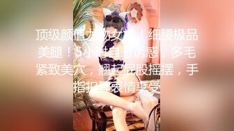 顶级颜值尤物女神！细腰极品美腿！5小时自慰诱惑，多毛紧致美穴，翘起屁股摇摆，手指扣弄表情享受