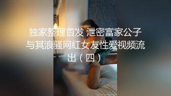 独家整理首发 泄密富家公子与其浪骚网红女友性爱视频流出（四）