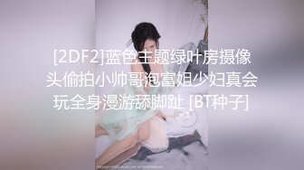 [2DF2]蓝色主题绿叶房摄像头偷拍小帅哥泡富姐少妇真会玩全身漫游舔脚趾 [BT种子]