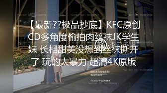 【最新??极品抄底】KFC原创CD多角度偷拍肉丝袜JK学生妹 长相甜美没想到丝袜撕开了 玩的太暴力 超清4K原版