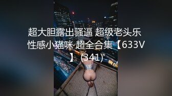 超大胆露出骚逼 超级老头乐 性感小猫咪 超全合集【633V】 (341)