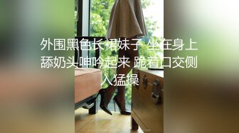 外围黑色长裙妹子 坐在身上舔奶头呻吟起来 跪着口交侧入猛操