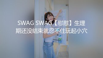 SWAG SWAG【慰慰】生理期还没结束就忍不住玩起小穴