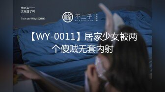 【WY-0011】居家少女被两个傻贼无套内射