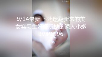 9/14最新 下药迷翻新来的美女实习生好好玩她的诱人小嫩BVIP1196