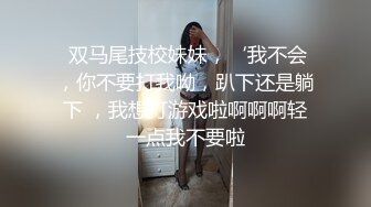  双马尾技校妹妹，‘我不会，你不要打我呦，趴下还是躺下 ，我想打游戏啦啊啊啊轻一点我不要啦