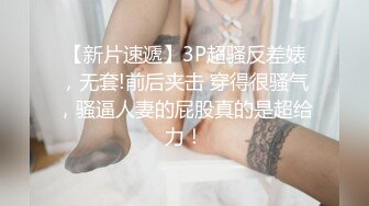 【新片速遞】3P超骚反差婊，无套!前后夹击 穿得很骚气，骚逼人妻的屁股真的是超给力！