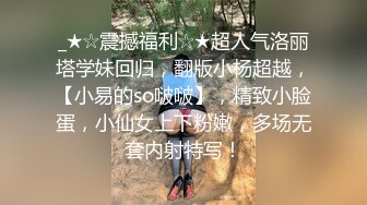 _★☆震撼福利☆★超人气洛丽塔学妹回归，翻版小杨超越，【小易的so啵啵】，精致小脸蛋，小仙女上下粉嫩，多场无套内射特写！