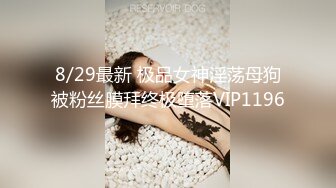 8/29最新 极品女神淫荡母狗被粉丝膜拜终极堕落VIP1196