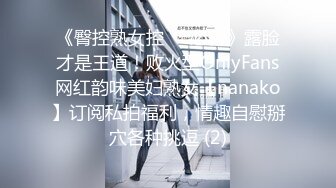 《臀控熟女控☀️必备》露脸才是王道！败火型OnlyFans网红韵味美妇熟女【nanako】订阅私拍福利，情趣自慰掰穴各种挑逗 (2)