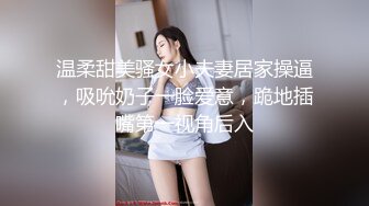 温柔甜美骚女小夫妻居家操逼，吸吮奶子一脸爱意，跪地插嘴第一视角后入