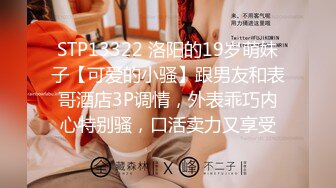 STP13322 洛阳的19岁萌妹子【可爱的小骚】跟男友和表哥酒店3P调情，外表乖巧内心特别骚，口活卖力又享受