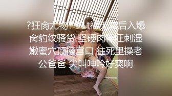 ?狂肏尤物? 91t神无套后入爆肏豹纹骚货 坚硬肉棒狂刺湿嫩蜜穴顶撞宫口 往死里操老公爸爸 尖叫呻吟好爽啊