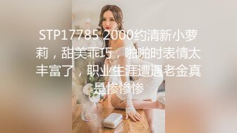 STP17785 2000约清新小萝莉，甜美乖巧，啪啪时表情太丰富了，职业生涯遭遇老金真是惨惨惨