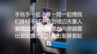 手拖手一起走露一路一起撸我们身材不好不喜勿喷囚夫妻人妻贱奴夫妻奴狗男女肉便器露出羞耻露出野外露出羞辱羞耻