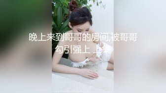 晚上来到哥哥的房间,被哥哥勾引强上 上集