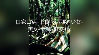 良家口活-上传-大屁股-少女-美女-老师-肛交-jk