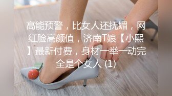 高能预警，比女人还抚媚，网红脸高颜值，济南T娘【小熙】最新付费，身材一举一动完全是个女人 (1)