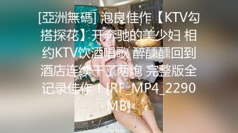 [亞洲無碼] 泡良佳作【KTV勾搭探花】开奔驰的美少妇 相约KTV饮酒唱歌 醉醺醺回到酒店连续干了两炮 完整版全记录佳作！[RF_MP4_2290MB]