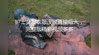 护士女友衣服没脱直接后入，完整版精彩视频多多