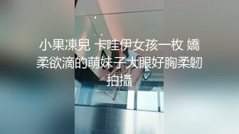 小果凍兒 卡哇伊女孩一枚 嬌柔欲滴的萌妹子大眼好胸柔韌拍攝