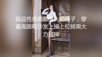 极品性感高颜值大奶妹子，穿着高跟鞋沙发上操上位骑乘大力猛操