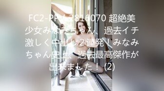 FC2-PPV-2816070 超絶美少女みなみちゃん、過去イチ激しく中出し２連発！みなみちゃん史上、過去最高傑作が出来ました！ (2)