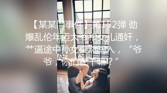 【某某门事件】第152弹 劲爆乱伦年迈大爷和女儿通奸，艹逼途中孙女突然闯入，“爷爷，你们在干嘛？”