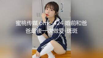 蜜桃传媒 pmc-424 婚前和爸爸最後一次做爱-斑斑