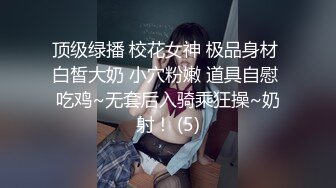 顶级绿播 校花女神 极品身材 白皙大奶 小穴粉嫩 道具自慰 吃鸡~无套后入骑乘狂操~奶射！ (5)