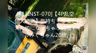 [413INST-070]【4P乱交・個人撮影】気持ちくなると甘えん坊になっちゃう純情ギャルみくちゃん20歳。