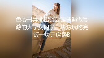 色心哥异地出游公园偶遇做导游的大学女同学一块游玩吃完饭一块开房操B