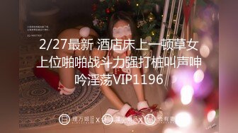 2/27最新 酒店床上一顿草女上位啪啪战斗力强打桩叫声呻吟淫荡VIP1196