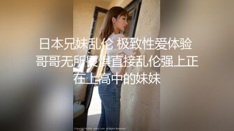 日本兄妹乱伦 极致性爱体验 哥哥无所畏惧直接乱伦强上正在上高中的妹妹