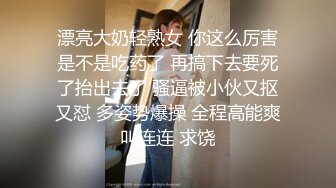 漂亮大奶轻熟女 你这么厉害是不是吃药了 再搞下去要死了抬出去了 骚逼被小伙又抠又怼 多姿势爆操 全程高能爽叫连连 求饶