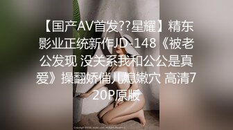 【国产AV首发??星耀】精东影业正统新作JD-148《被老公发现 没关系我和公公是真爱》操翻娇俏儿媳嫩穴 高清720P原版