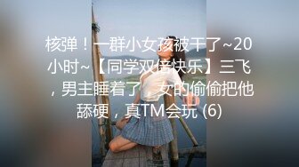 核弹！一群小女孩被干了~20小时~【同学双倍快乐】三飞，男主睡着了，女的偷偷把他舔硬，真TM会玩 (6)