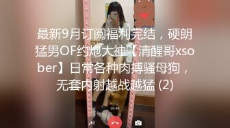 最新9月订阅福利完结，硬朗猛男OF约炮大神【清醒哥xsober】日常各种肉搏骚母狗，无套内射越战越猛 (2)