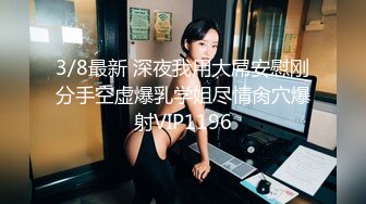 3/8最新 深夜我用大屌安慰刚分手空虚爆乳学姐尽情肏穴爆射VIP1196