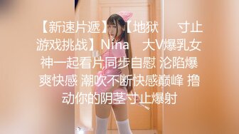 【新速片遞】  【地狱❤️寸止游戏挑战】Nina✨ 大V爆乳女神一起看片同步自慰 沦陷爆爽快感 潮吹不断快感巅峰 撸动你的阴茎寸止爆射